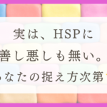 HSPとは何か？敏感さを生かす意味と幸せに生きる方法（体験談）